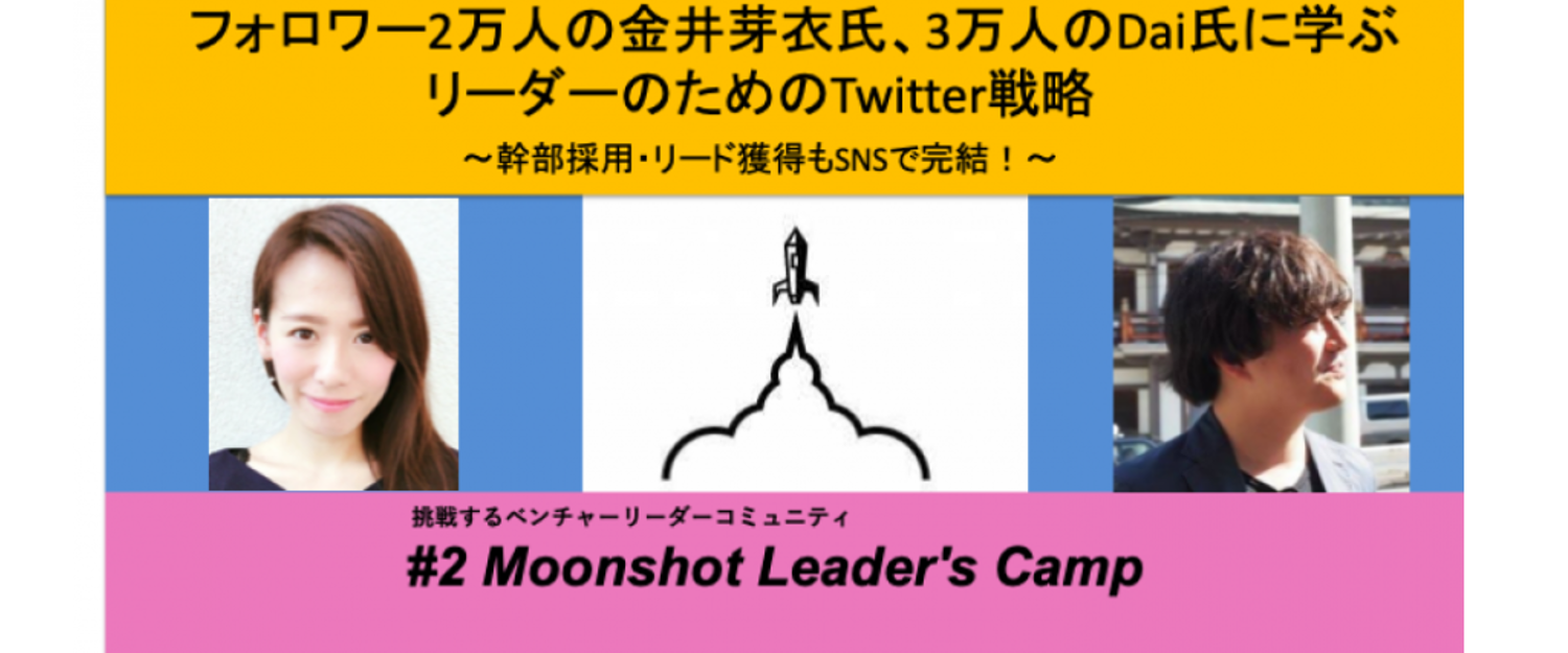 2020.2.7「Twitterフォロワー1万人の金井芽衣、3万人のDaiさんに学ぶTwitter戦略（Moonshot Leader’s Camp#2）」開催【株式会社アイランドクレア】