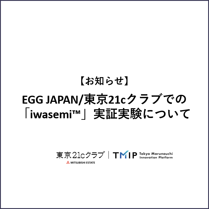 【お知らせ】 EGG JAPAN／東京21cクラブでの「iwasemi™」実証実験について